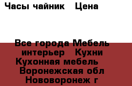 Часы-чайник › Цена ­ 3 000 - Все города Мебель, интерьер » Кухни. Кухонная мебель   . Воронежская обл.,Нововоронеж г.